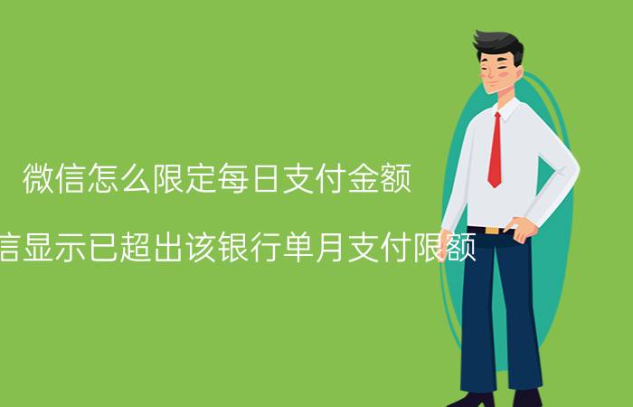 微信怎么限定每日支付金额 微信显示已超出该银行单月支付限额？